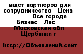 ищет партнеров для сотрудничество › Цена ­ 34 200 - Все города Бизнес » Лес   . Московская обл.,Щербинка г.